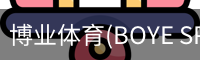 博业体育(BOYE SPORTS)唯一官方网站官方入口